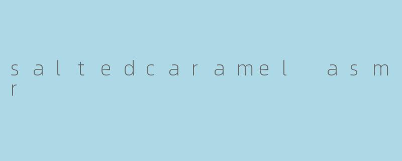 "SaltedCaramelASMR:一场甜蜜与酥脆的感官盛宴"